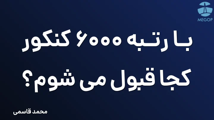 با رتبه 6000 کنکور کجا قبول می شوم؟