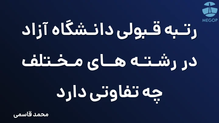 رتبه قبولی دانشگاه آزاد در رشته های مختلف چه تفاوتی دارد