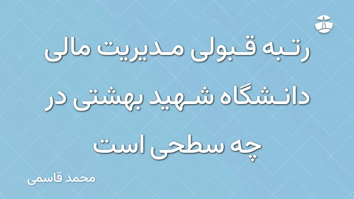 رتبه قبولی مدیریت مالی دانشگاه شهید بهشتی در چه سطحی است