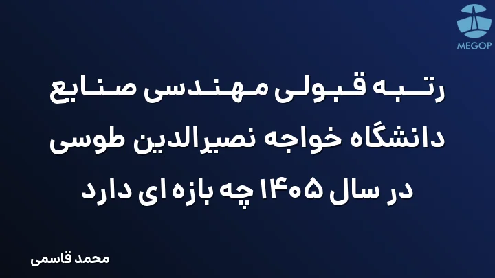 رتبه قبولی مهندسی صنایع دانشگاه خواجه نصیرالدین طوسی در سال 1405 چه بازه ای دارد