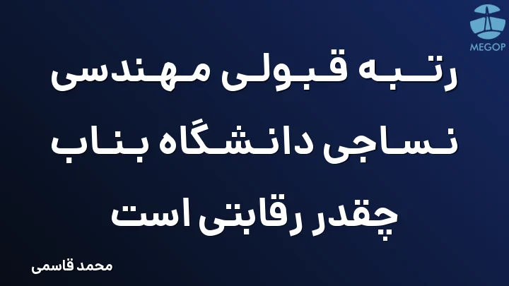رتبه قبولی مهندسی نساجی دانشگاه بناب چقدر رقابتی است