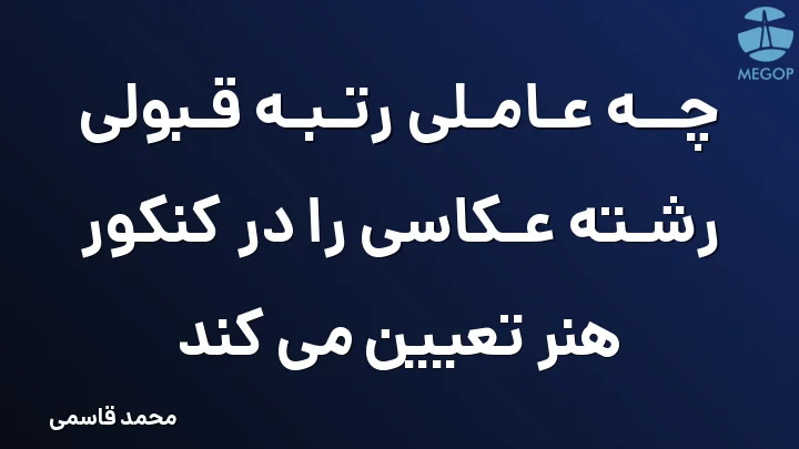 چه عاملی رتبه قبولی رشته عکاسی را در کنکور هنر تعیین می کند