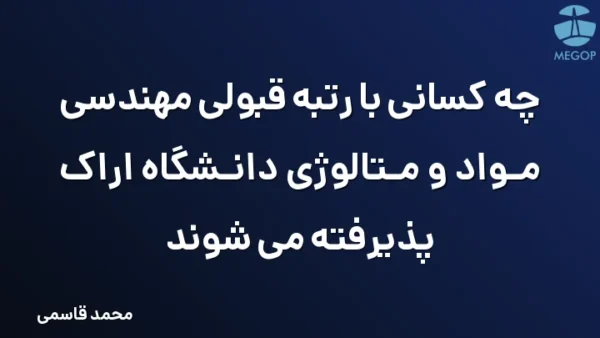 چه کسانی با رتبه قبولی مهندسی مواد و متالوژی دانشگاه اراک پذیرفته می شوند