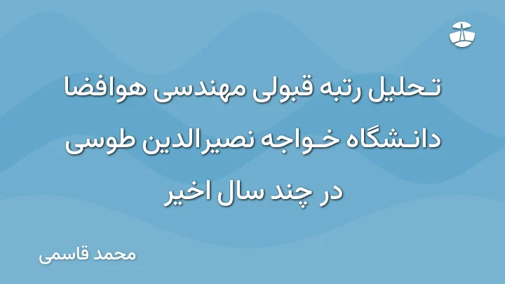 تحلیل رتبه قبولی مهندسی هوافضا دانشگاه خواجه نصیرالدین طوسی در چند سال اخیر