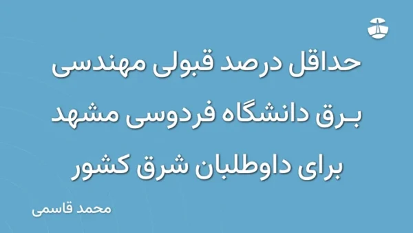 حداقل درصد قبولی مهندسی برق دانشگاه فردوسی مشهد برای داوطلبان شرق کشور