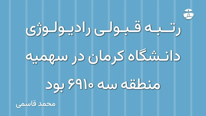 رتبه قبولی رادیولوژی دانشگاه کرمان در سهمیه منطقه سه 6910 بود