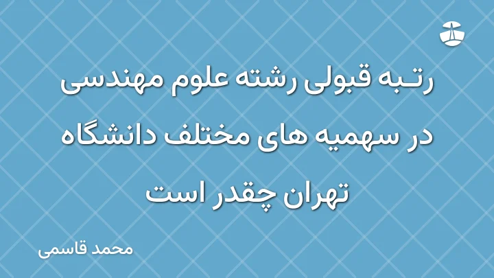 رتبه قبولی رشته علوم مهندسی در سهمیه های مختلف دانشگاه تهران چقدر است
