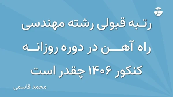 رتبه قبولی رشته مهندسی راه آهن در دوره روزانه کنکور 1406 چقدر است