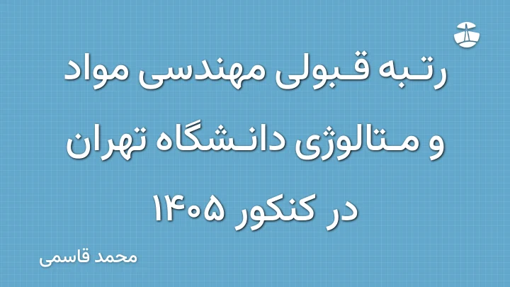رتبه قبولی مهندسی مواد و متالوژی دانشگاه تهران در کنکور 1405