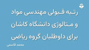 رتبه قبولی مهندسی مواد و متالوژی دانشگاه کاشان برای داوطلبان گروه ریاضی