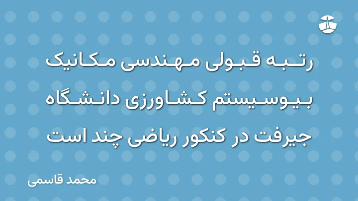 رتبه قبولی مهندسی مکانیک بیوسیستم کشاورزی دانشگاه جیرفت در کنکور ریاضی چند است