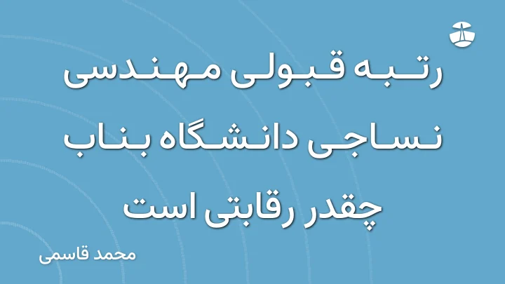رتبه قبولی مهندسی نساجی دانشگاه بناب چقدر رقابتی است