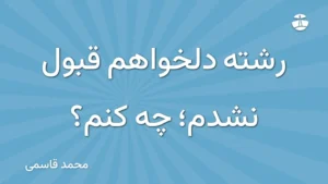 رشته دلخواهم قبول نشدم؛ چه کنم؟