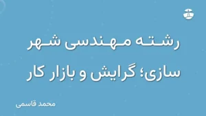 رشته مهندسی شهر سازی؛ گرایش و بازار کار