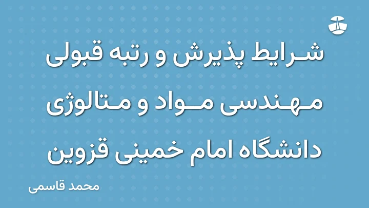 شرایط پذیرش و رتبه قبولی مهندسی مواد و متالوژی دانشگاه امام خمینی قزوین