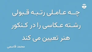 چه عاملی رتبه قبولی رشته عکاسی را در کنکور هنر تعیین می کند