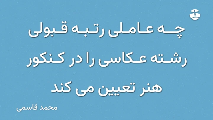 چه عاملی رتبه قبولی رشته عکاسی را در کنکور هنر تعیین می کند