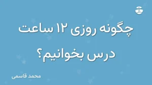 چگونه روزی 12 ساعت درس بخوانیم؟