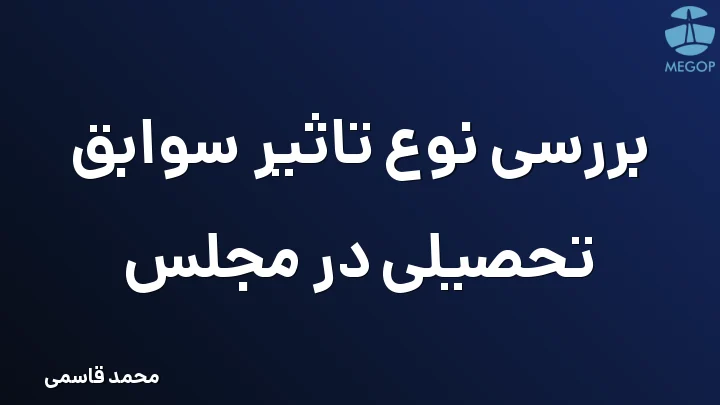بررسی نوع تاثیر سوابق تحصیلی در مجلس