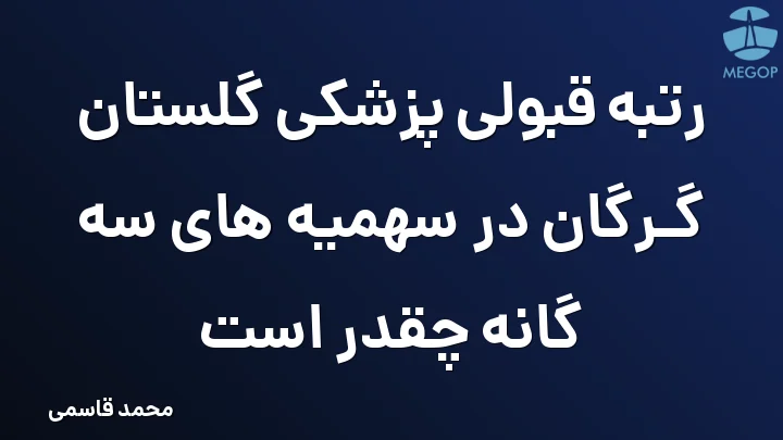 رتبه قبولی پزشکی گلستان گرگان در سهمیه های سه گانه چقدر است