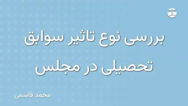 بررسی نوع تاثیر سوابق تحصیلی در مجلس