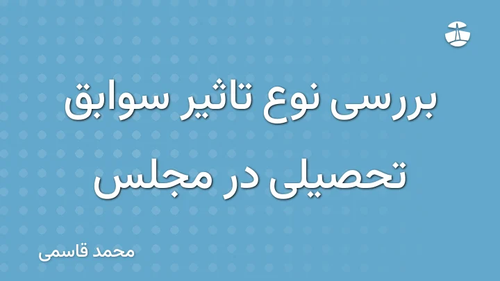 بررسی نوع تاثیر سوابق تحصیلی در مجلس