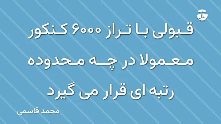 قبولی با تراز 6000 کنکور معمولا در چه محدوده رتبه ای قرار می گیرد
